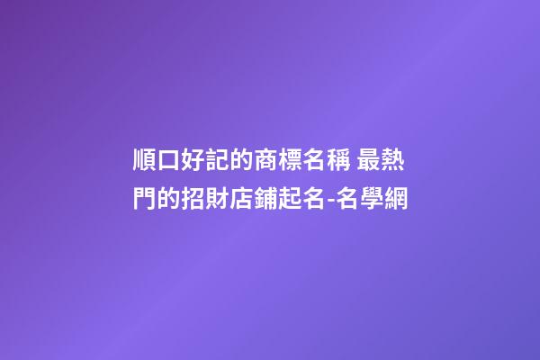 順口好記的商標名稱 最熱門的招財店鋪起名-名學網-第1張-店鋪起名-玄機派